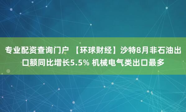 专业配资查询门户 【环球财经】沙特8月非石油出口额同比增长5.5% 机械电气类出口最多