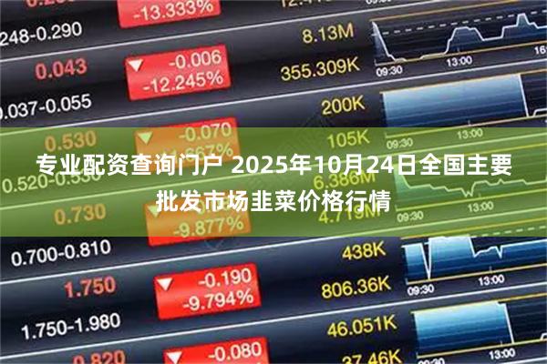 专业配资查询门户 2025年10月24日全国主要批发市场韭菜价格行情