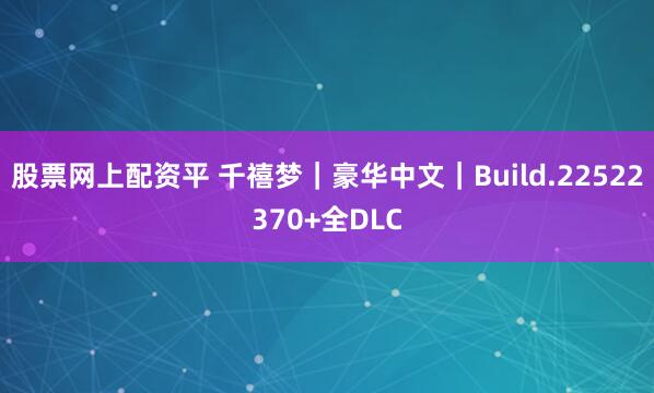 股票网上配资平 千禧梦｜豪华中文｜Build.22522370+全DLC
