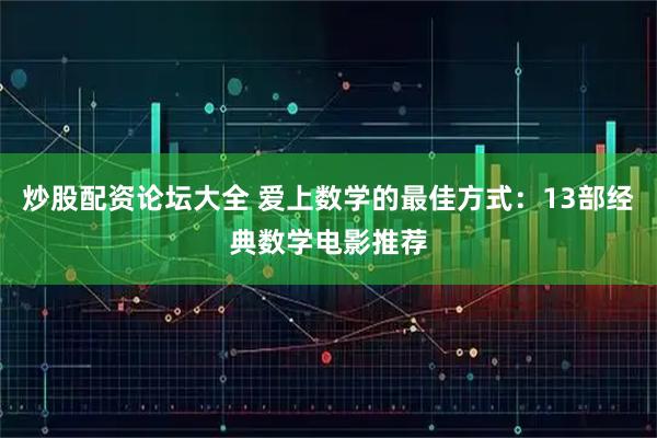 炒股配资论坛大全 爱上数学的最佳方式：13部经典数学电影推荐